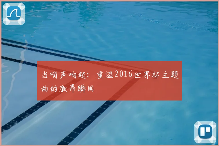 当哨声响起：重温2016世界杯主题曲的激昂瞬间
